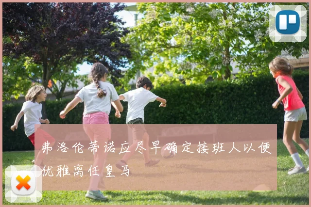 弗洛伦蒂诺应尽早确定接班人以便优雅离任皇马