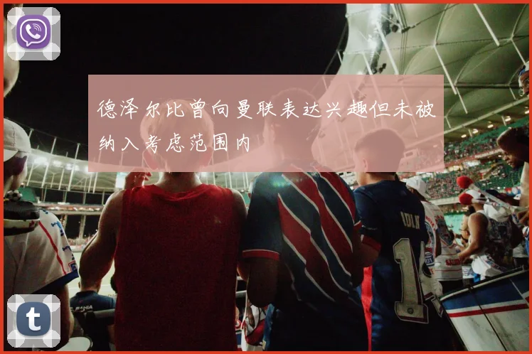 德泽尔比曾向曼联表达兴趣但未被纳入考虑范围内