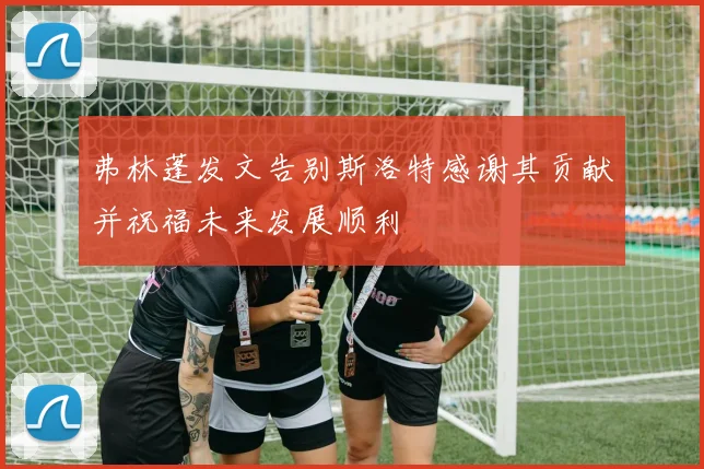 弗林蓬发文告别斯洛特感谢其贡献并祝福未来发展顺利