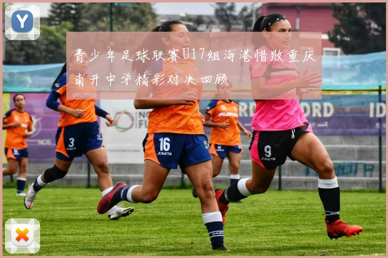 青少年足球联赛U17组海港惜败重庆南开中学精彩对决回顾