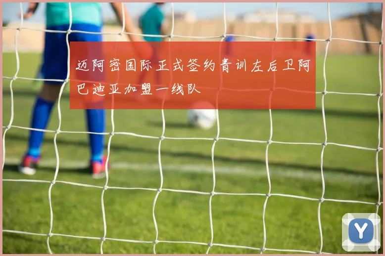 迈阿密国际正式签约青训左后卫阿巴迪亚加盟一线队