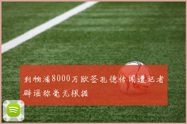 利物浦8000万欧签孔德传闻遭记者辟谣称毫无根据