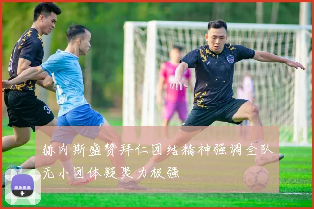 赫内斯盛赞拜仁团结精神强调全队无小团体凝聚力极强